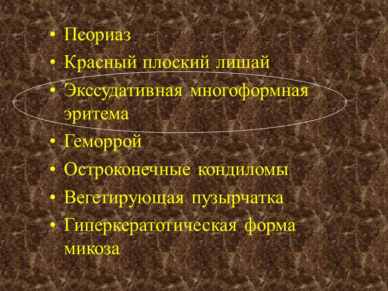 Псориаз Красный плоский лишай Экссудативная многоформная эритема Геморрой Остроконечные кондиломы Вегетирующая пузырчатка Гиперкератотическая форма